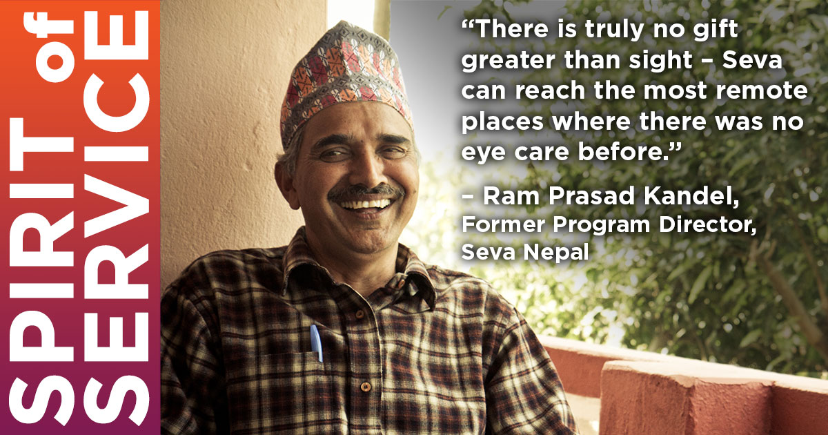 “There is truly no gift greater than sight – Seva can reach the most remote places where there was no eye care before.” – Ram Prasad Kandel,Former Program Director, Seva Nepal